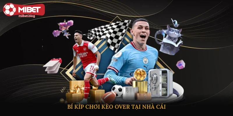 Bí kíp chơi kèo Over tại nhà cái