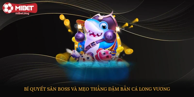 Bí quyết săn boss và mẹo thắng đậm bắn cá Long Vương