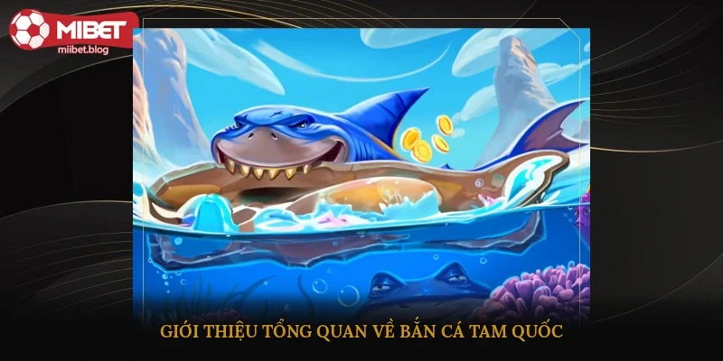 Giới thiệu tổng quan về bắn cá Tam Quốc