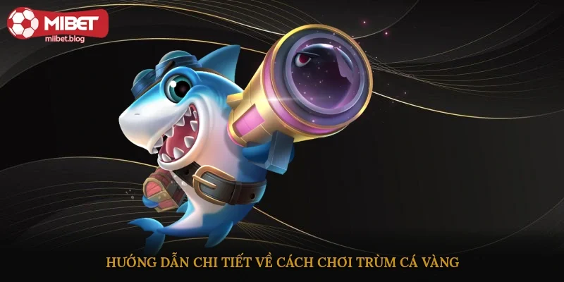 Hướng dẫn chi tiết về cách chơi Trùm Cá Vàng