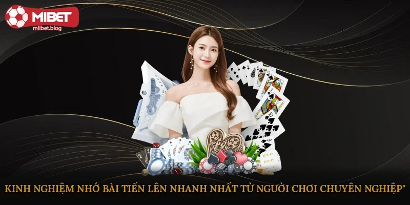 Kinh nghiệm nhớ bài tiến lên nhanh nhất từ người chơi chuyên nghiệp