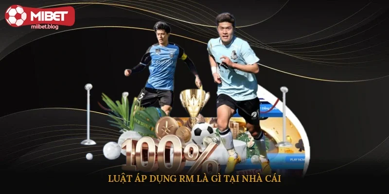 Luật áp dụng RM là gì tại nhà cái