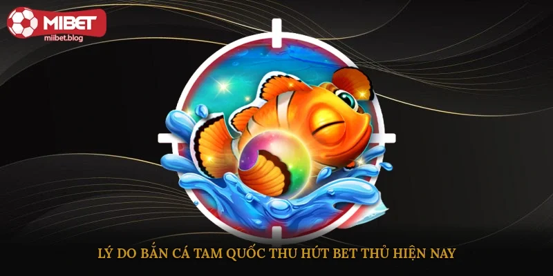 Lý do bắn cá Tam Quốc thu hút bet thủ hiện nay