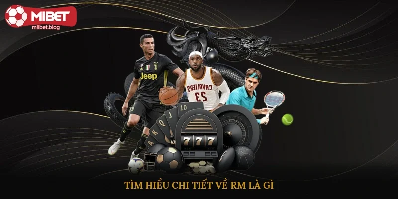 Tìm hiểu chi tiết về RM là gì?